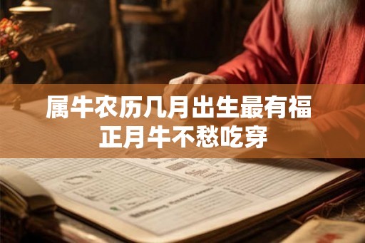属牛农历几月出生最有福 正月牛不愁吃穿