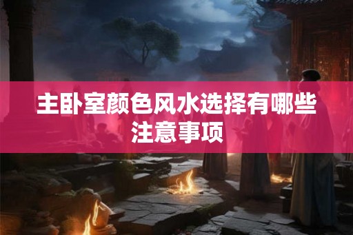 主卧室颜色风水选择有哪些注意事项