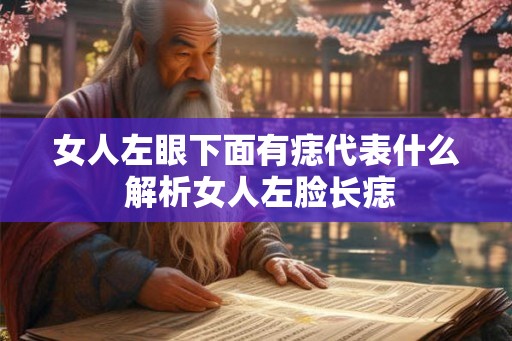 女人左眼下面有痣代表什么 解析女人左脸长痣