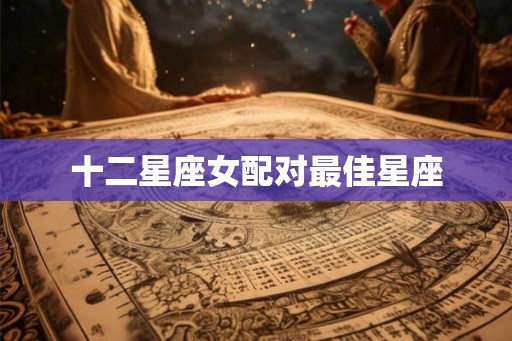 十二星座女配对最佳星座