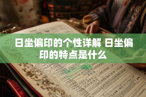日坐偏印的个性详解 日坐偏印的特点是什么