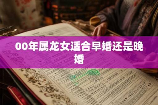 00年属龙女适合早婚还是晚婚