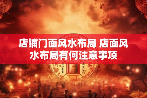 店铺门面风水布局 店面风水布局有何注意事项