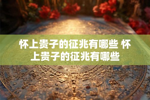 怀上贵子的征兆有哪些 怀上贵子的征兆有哪些