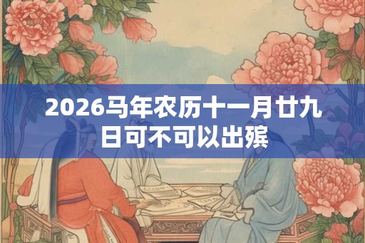 2026马年农历十一月廿九日可不可以出殡