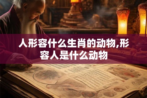 人形容什么生肖的动物,形容人是什么动物