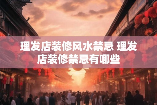 理发店装修风水禁忌 理发店装修禁忌有哪些