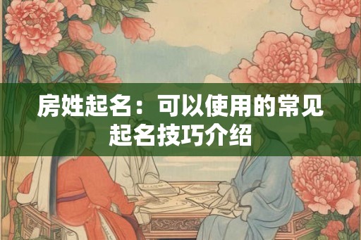 房姓起名：可以使用的常见起名技巧介绍
