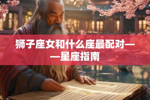 狮子座女和什么座最配对——星座指南