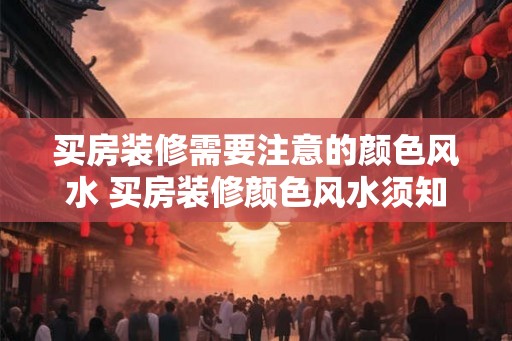买房装修需要注意的颜色风水 买房装修颜色风水须知 买房装修需要注意的颜色风水 买房装修颜色风水须知