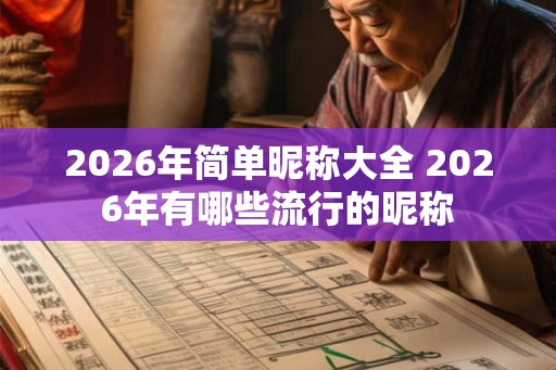 2026年简单昵称大全 2026年有哪些流行的昵称