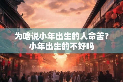 为啥说小年出生的人命苦？小年出生的不好吗