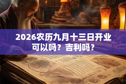 2026农历九月十三日开业可以吗？吉利吗？