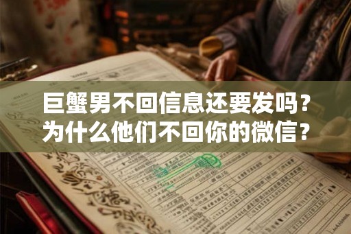 巨蟹男不回信息还要发吗？为什么他们不回你的微信？