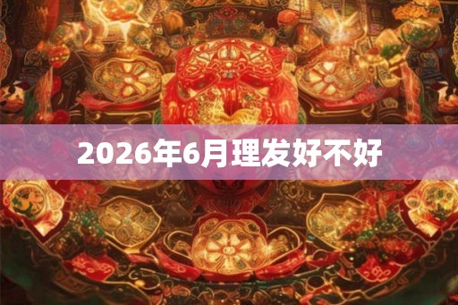 2026年6月理发好不好