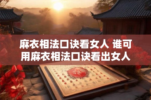 麻衣相法口诀看女人 谁可用麻衣相法口诀看出女人 麻衣相法口诀看女人 谁可用麻衣相法口诀看出女人