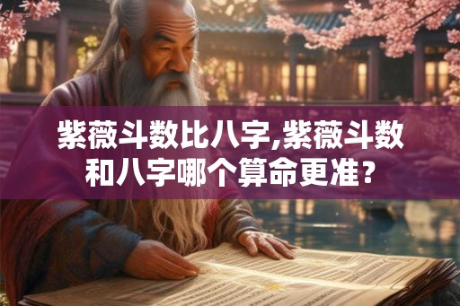 紫薇斗数比八字,紫薇斗数和八字哪个算命更准？
