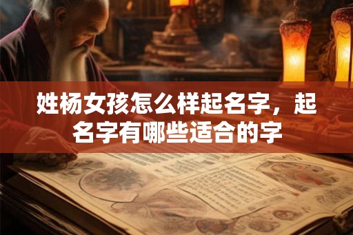姓杨女孩怎么样起名字，起名字有哪些适合的字