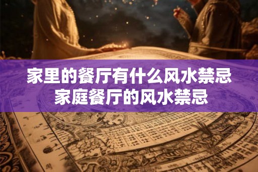 家里的餐厅有什么风水禁忌 家庭餐厅的风水禁忌