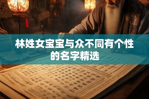 林姓女宝宝与众不同有个性的名字精选 林姓女宝宝与众不同有个性的名字精选