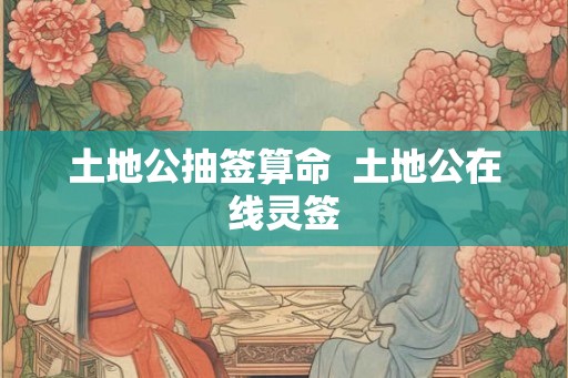 土地公抽签算命  土地公在线灵签