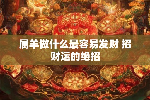 属羊做什么最容易发财 招财运的绝招