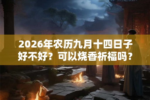 2026年农历九月十四日子好不好？可以烧香祈福吗？