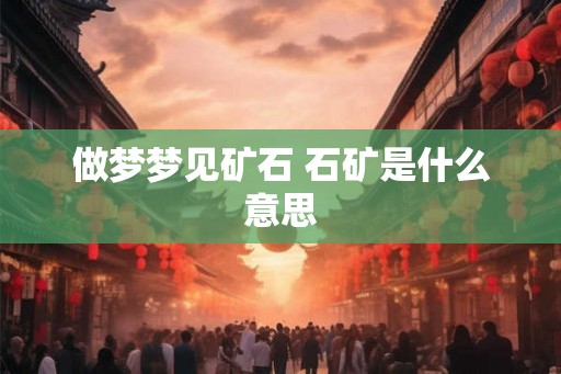 做梦梦见矿石 石矿是什么意思