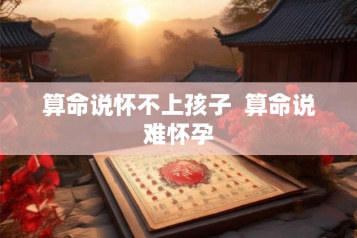 算命说怀不上孩子  算命说难怀孕