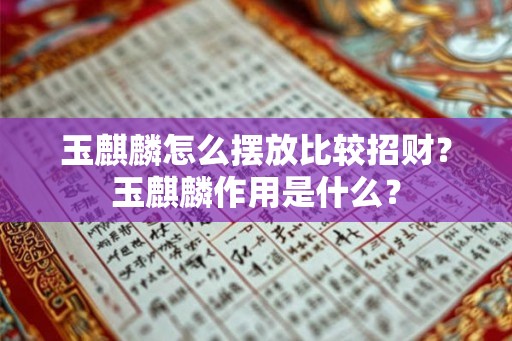 玉麒麟怎么摆放比较招财？玉麒麟作用是什么？