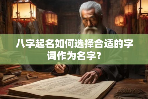 八字起名如何选择合适的字词作为名字？