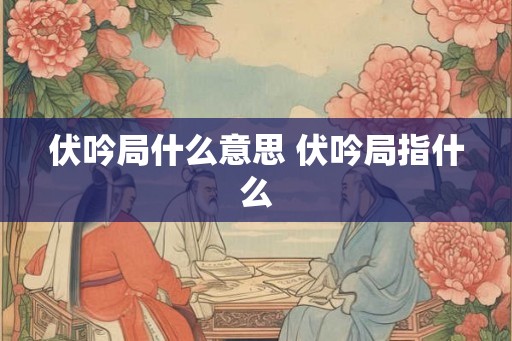 伏吟局什么意思 伏吟局指什么