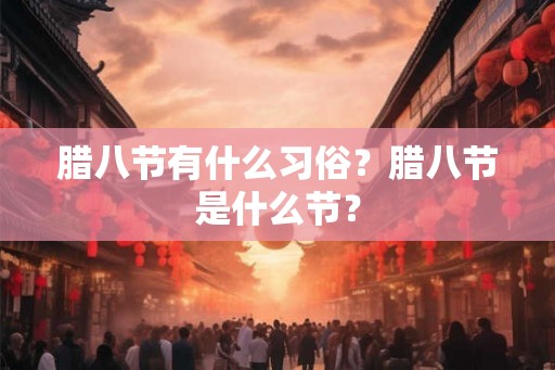 腊八节有什么习俗？腊八节是什么节？
