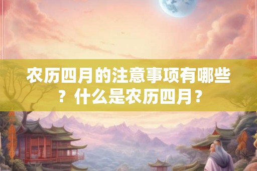 农历四月的注意事项有哪些？什么是农历四月？