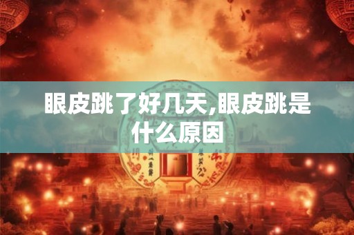 眼皮跳了好几天,眼皮跳是什么原因