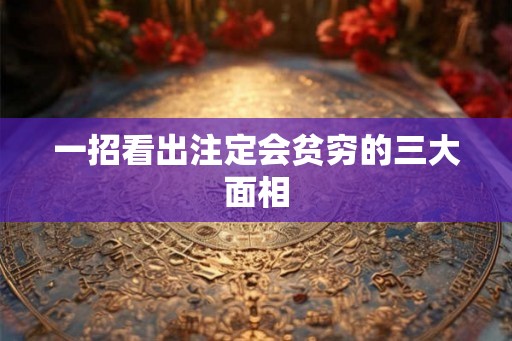 一招看出注定会贫穷的三大面相