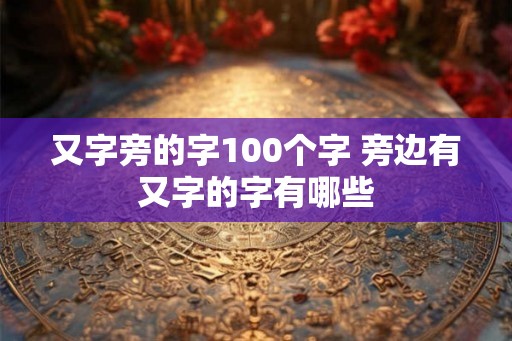 又字旁的字100个字 旁边有又字的字有哪些