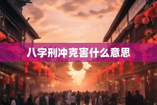 八字刑冲克害什么意思