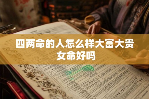 四两命的人怎么样大富大贵 女命好吗