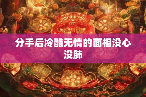 分手后冷酷无情的面相没心没肺