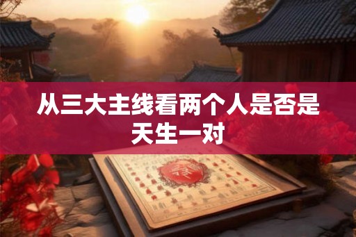 从三大主线看两个人是否是天生一对