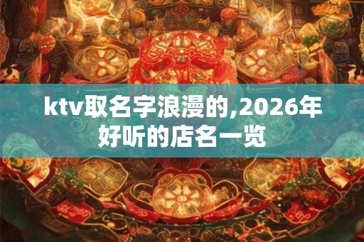 ktv取名字浪漫的,2026年好听的店名一览