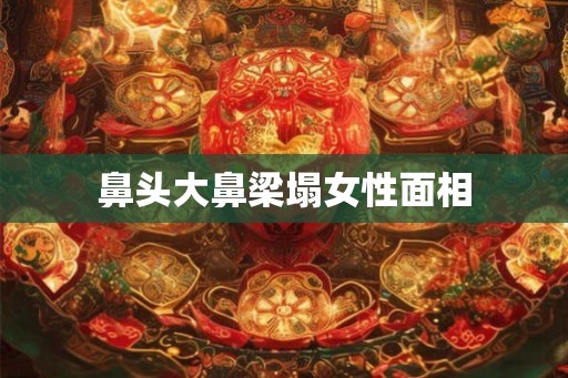 鼻头大鼻梁塌女性面相