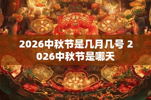 2026中秋节是几月几号 2026中秋节是哪天