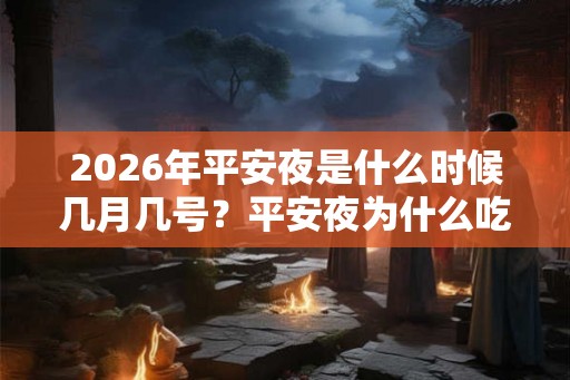 2026年平安夜是什么时候几月几号？平安夜为什么吃苹果？