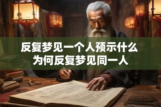 反复梦见一个人预示什么 为何反复梦见同一人