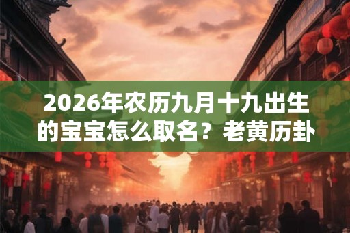 2026年农历九月十九出生的宝宝怎么取名？老黄历卦象好吗？