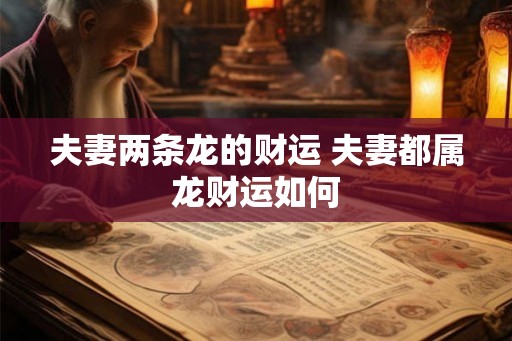 夫妻两条龙的财运 夫妻都属龙财运如何