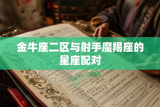金牛座二区与射手魔羯座的星座配对