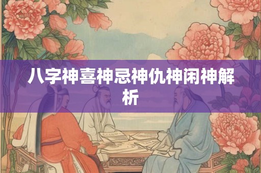 八字神喜神忌神仇神闲神解析